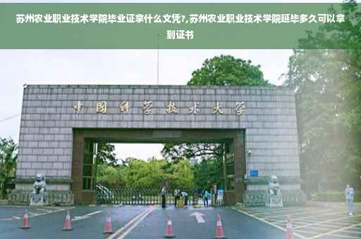 苏州农业职业技术学院毕业证拿什么文凭?,苏州农业职业技术学院延毕多久可以拿到证书