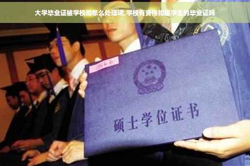 大学毕业证被学校扣怎么处理呢,学校有资格扣留学生的毕业证吗