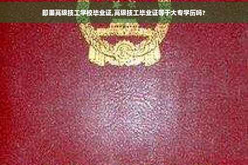 即墨高级技工学校毕业证,高级技工毕业证等于大专学历吗?
