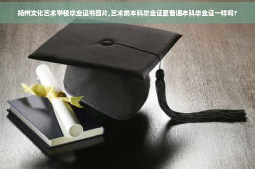 扬州文化艺术学校毕业证书图片,艺术类本科毕业证跟普通本科毕业证一样吗?
