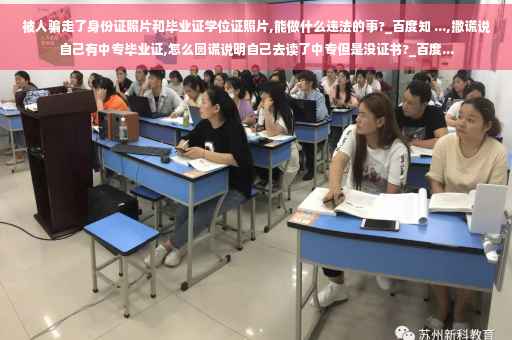 被人骗走了身份证照片和毕业证学位证照片,能做什么违法的事?_百度知 ...,撒谎说自己有中专毕业证,怎么圆谎说明自己去读了中专但是没证书?_百度...