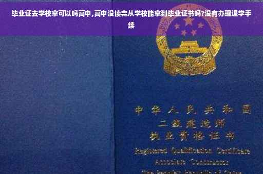 毕业证去学校拿可以吗高中,高中没读完从学校能拿到毕业证书吗?没有办理退学手续