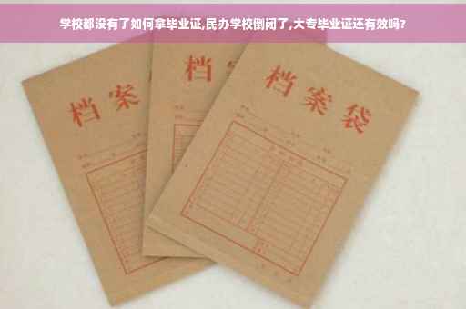 学校都没有了如何拿毕业证,民办学校倒闭了,大专毕业证还有效吗?