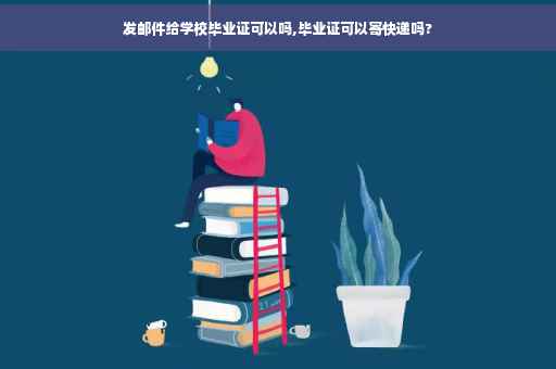 发邮件给学校毕业证可以吗,毕业证可以寄快递吗?