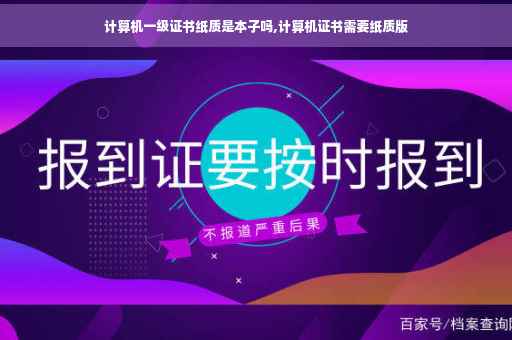 计算机一级证书纸质是本子吗,计算机证书需要纸质版