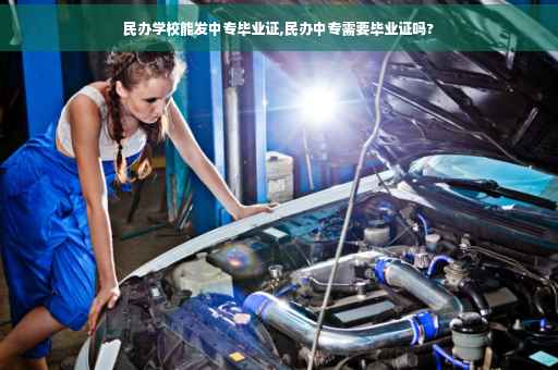 民办学校能发中专毕业证,民办中专需要毕业证吗?