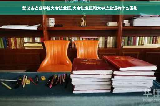 武汉市农业学校大专毕业证,大专毕业证和大学毕业证有什么区别