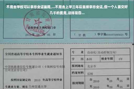 不用去学校可以拿毕业证骗局,...不用去上学三年后直接拿毕业证,但一个人要交好几千的费用,这样是否...