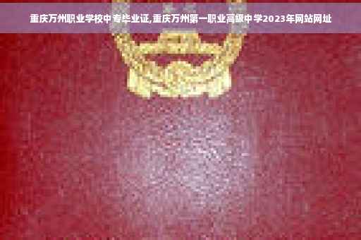 重庆万州职业学校中专毕业证,重庆万州第一职业高级中学2023年网站网址