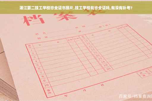 湛江第二技工学校毕业证书图片,技工学校有毕业证吗,有没有补考?