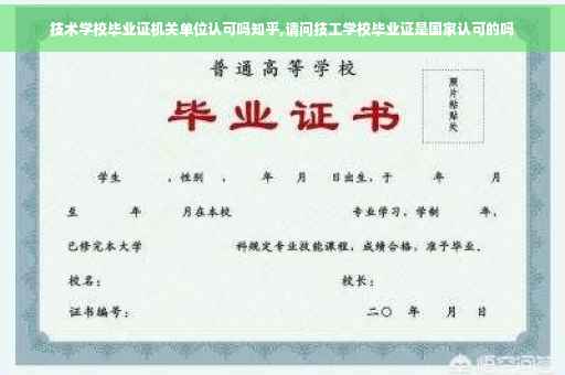 技术学校毕业证机关单位认可吗知乎,请问技工学校毕业证是国家认可的吗
