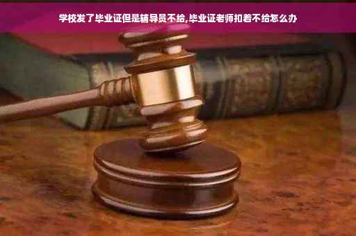 学校发了毕业证但是辅导员不给,毕业证老师扣着不给怎么办