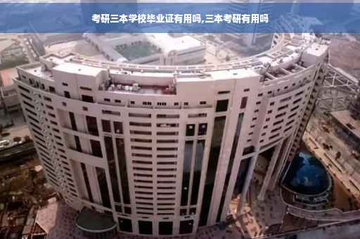 考研三本学校毕业证有用吗,三本考研有用吗