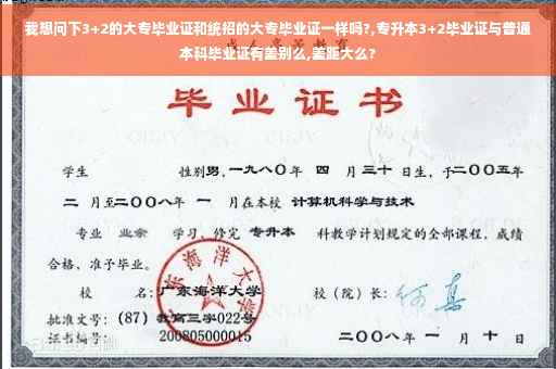 我想问下3+2的大专毕业证和统招的大专毕业证一样吗?,专升本3+2毕业证与普通本科毕业证有差别么,差距大么?