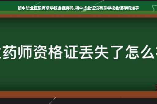 初中毕业证没有拿学校会保存吗,初中毕业证没有拿学校会保存吗知乎