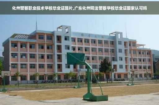 化州警察职业技术学校毕业证图片,广东化州司法警察学校毕业证国家认可吗 化州警察职业技术学校毕业证图片,广东化州司法警察学校毕业证国家认可吗