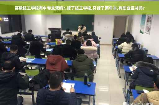 高级技工学校有中专文凭吗?,读了技工学校,只读了两年半,有毕业证书吗?