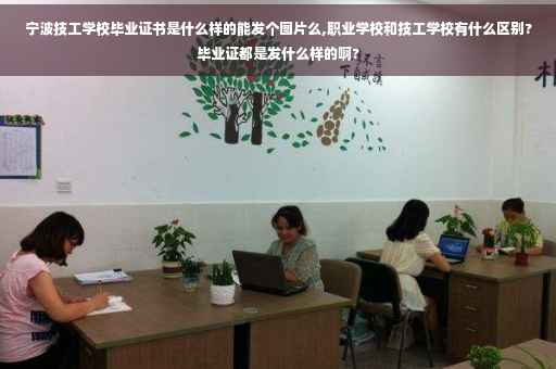 宁波技工学校毕业证书是什么样的能发个图片么,职业学校和技工学校有什么区别?毕业证都是发什么样的啊?