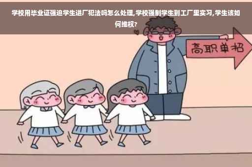 学校用毕业证强迫学生进厂犯法吗怎么处理,学校强制学生到工厂里实习,学生该如何维权?