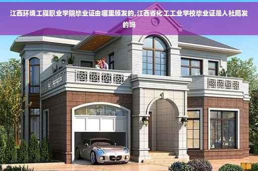 江西环境工程职业学院毕业证由哪里颁发的,江西省化工工业学校毕业证是人社局发的吗