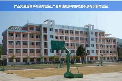 广西交通运输学校领毕业证,广西交通技师学院考试不及格没有毕业证