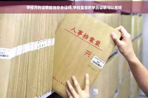 学校开的证明能当毕业证吗,学校盖章的学历证明可以用吗