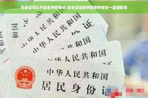 毕业证可以不回去学校拿吗,毕业证没回学校拿学校会一直保留吗