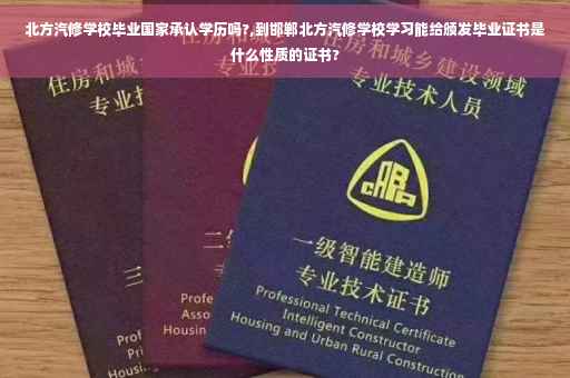 北方汽修学校毕业国家承认学历吗?,到邯郸北方汽修学校学习能给颁发毕业证书是什么性质的证书? 北方汽修学校毕业国家承认学历吗?,到邯郸北方汽修学校学习能给颁发毕业证书是什么性质的证书?