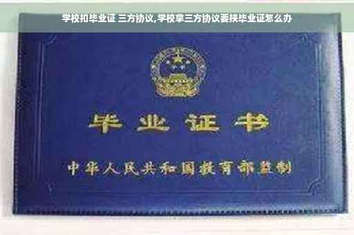 学校扣毕业证 三方协议,学校拿三方协议要挟毕业证怎么办