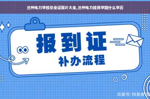 兰州电力学校毕业证图片大全,兰州电力技师学院什么学历