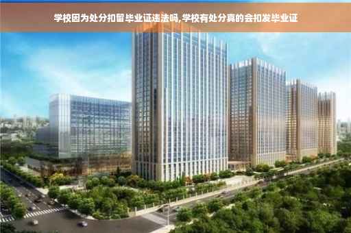 学校因为处分扣留毕业证违法吗,学校有处分真的会扣发毕业证