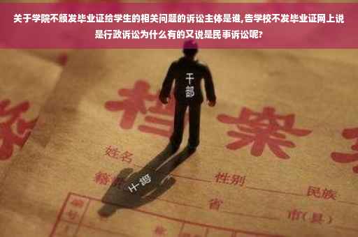 关于学院不颁发毕业证给学生的相关问题的诉讼主体是谁,告学校不发毕业证网上说是行政诉讼为什么有的又说是民事诉讼呢?