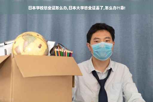 日本学校毕业证怎么办,日本大学毕业证丢了,怎么办?!急!