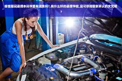 疫情期间函授本科学费有减免吗?,有什么好的函授学校,且可获得国家承认的文凭呢?