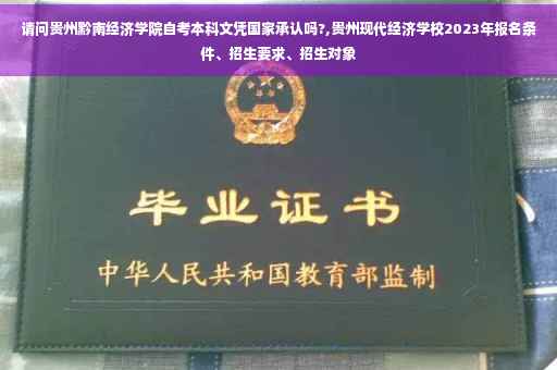 请问贵州黔南经济学院自考本科文凭国家承认吗?,贵州现代经济学校2023年报名条件、招生要求、招生对象