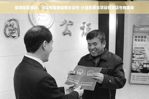 做项目管理的，可以考取哪些相关证书-计算机相关项目管理证书有哪些