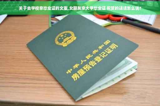 关于去学校拿毕业证的文案,女朋友拿大学毕业证 祝贺的话该怎么说?