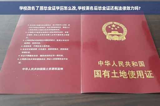 学校改名了原毕业证学历怎么改,学校更名后毕业证还有法律效力吗?