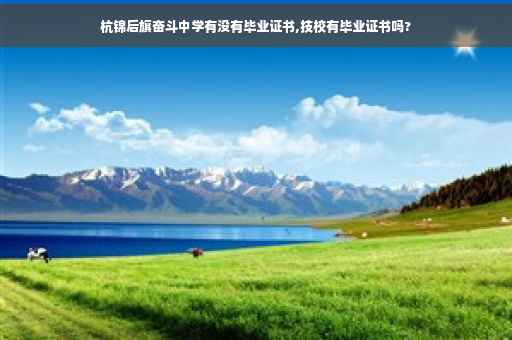 杭锦后旗奋斗中学有没有毕业证书,技校有毕业证书吗?