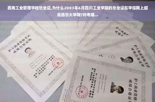 西南工业管理学校毕业证,为什么2003年6月四川工业学院的毕业证在学信网上却是西华大学呢?对考建...