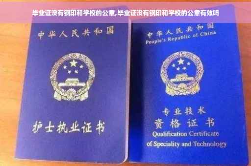 毕业证没有钢印和学校的公章,毕业证没有钢印和学校的公章有效吗