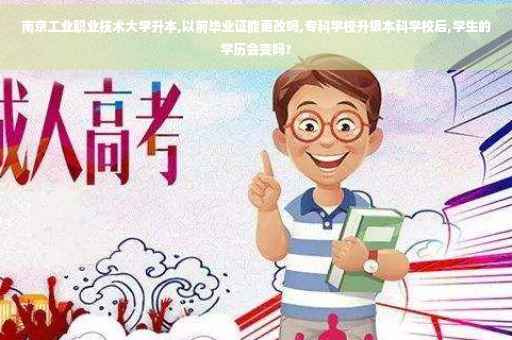 南京工业职业技术大学升本,以前毕业证能更改吗,专科学校升级本科学校后,学生的学历会变吗?