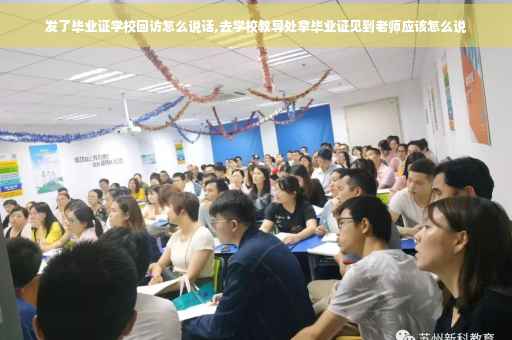 发了毕业证学校回访怎么说话,去学校教导处拿毕业证见到老师应该怎么说