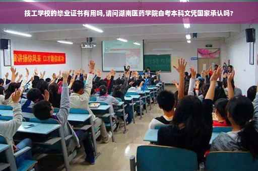 技工学校的毕业证书有用吗,请问湖南医药学院自考本科文凭国家承认吗?