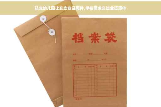 私立幼儿园让交毕业证原件,学校要求交毕业证原件