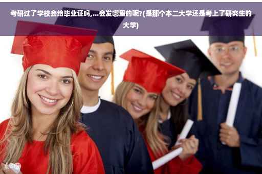 考研过了学校会给毕业证吗,...会发哪里的呢?(是那个本二大学还是考上了研究生的大学)