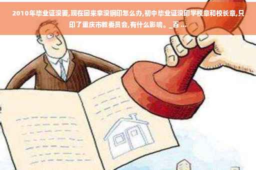 2010年毕业证没要,现在回来拿没钢印怎么办,初中毕业证没印学校章和校长章,只印了重庆市教委员会,有什么影响。_百 ...