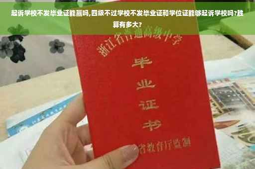 起诉学校不发毕业证能赢吗,四级不过学校不发毕业证和学位证能够起诉学校吗?胜算有多大?