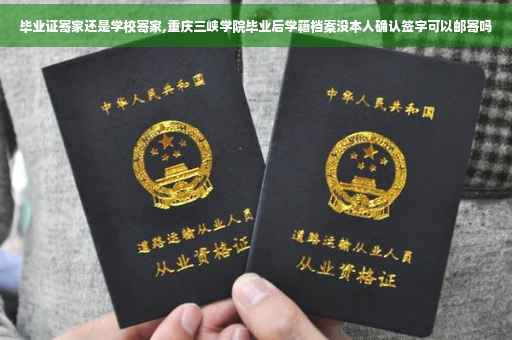 毕业证寄家还是学校寄家,重庆三峡学院毕业后学籍档案没本人确认签字可以邮寄吗