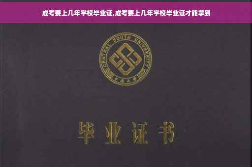 成考要上几年学校毕业证,成考要上几年学校毕业证才能拿到